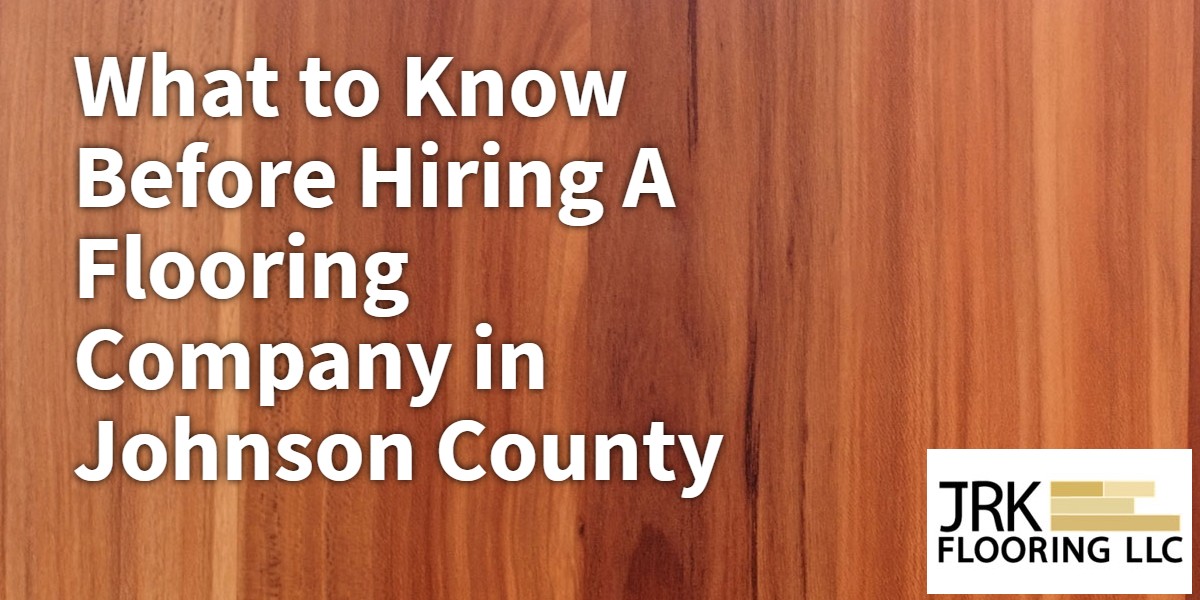 Hiring A Flooring Company in Johnson County - Hardwood Flooring | JRK  Flooring